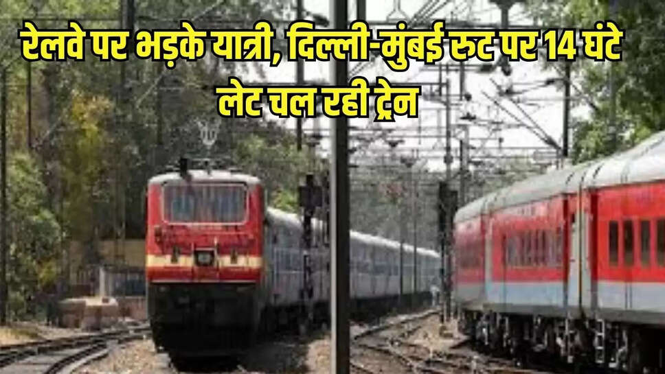 रेलवे पर भड़के यात्री, दिल्ली-मुंबई रुट पर 14 घंटे लेट चल रही ट्रेन 