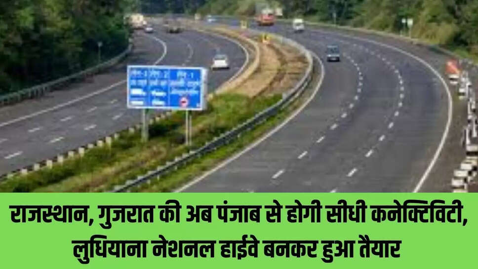 New Highway   राजस्थान, गुजरात की अब पंजाब से होगी सीधी कनेक्टिविटी, लुधियाना नेशनल हाईवे बनकर हुआ तैयार 