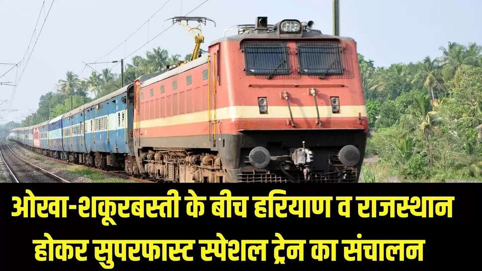New Special Train : ओखा-शकूरबस्ती के बीच हरियाण व राजस्थान होकर सुपरफास्ट स्पेशल ट्रेन का संचालन 
