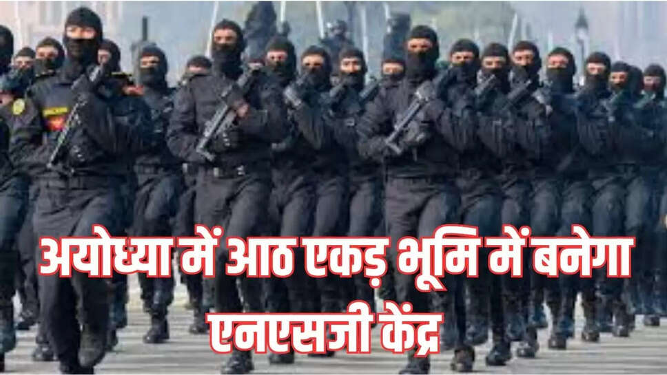 अयोध्या में आठ एकड़ भूमि में बनेगा एनएसजी केंद्र, 99 वर्ष के लिए जमीन दी लीज पर  