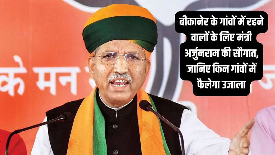 Good News  बीकानेर के गांवों में रहने वालों के लिए मंत्री अर्जुनराम की सौगात, जानिए किन गांवों में फैलेगा उजाला