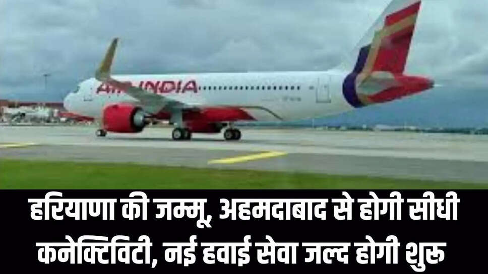 New Flight Service : हरियाणा की जम्मू, अहमदाबाद से होगी सीधी कनेक्टिविटी, नई हवाई सेवा जल्द होगी शुरू 