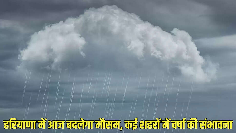Haryana weather update : हरियाणा में आज बदलेगा मौसम, कई शहरों में वर्षा की संभावना