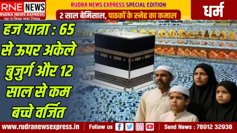 हज यात्रा की नई पॉलिसी जारी 65 से ऊपर अकेले बुजुर्ग और 12 साल से कम बच्चे वर्जित