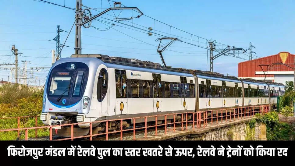 Train canceled : फिरोजपुर मंडल में रेलवे पुल का स्तर खतरे से ऊपर, रेलवे ने ट्रेनों को किया रद