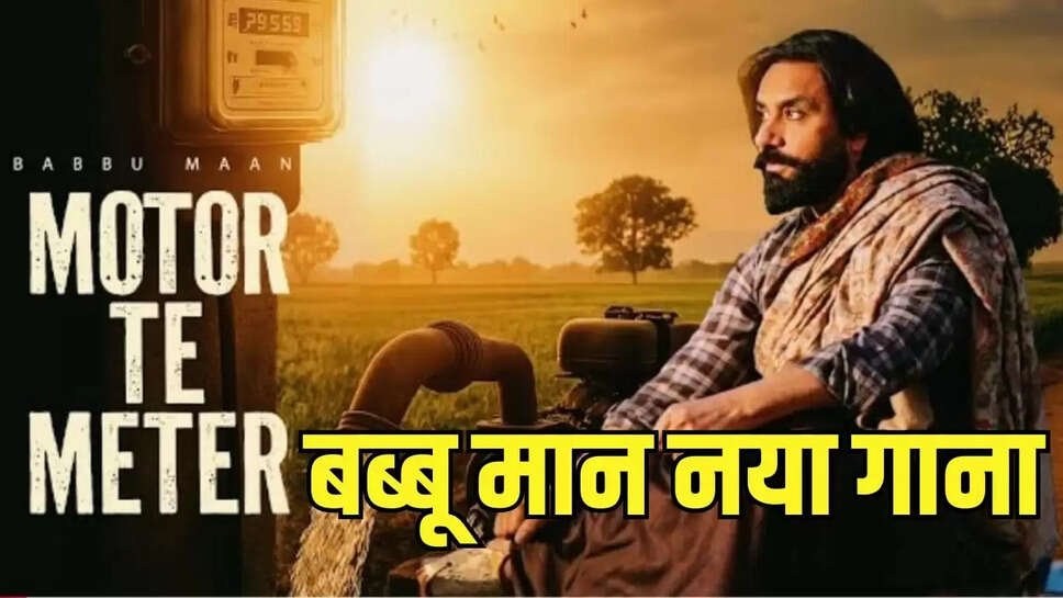 Babbu Maan New Song  बब्बू मान का 'मोटर ते मीटर ला गए' गाना हुआ रिलीज, किसानों की समस्या पर आधारित गाना रिलीज होते ही हुआ वायरल 