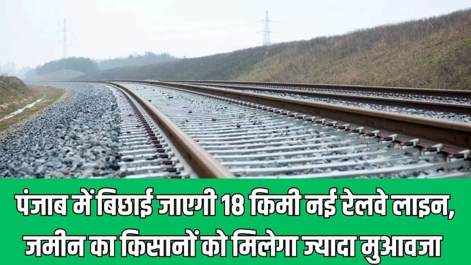 New Railway Line : पंजाब में बिछाई जाएगी 18 किमी नई रेलवे लाइन, जमीन का किसानों को मिलेगा ज्यादा मुआवजा 