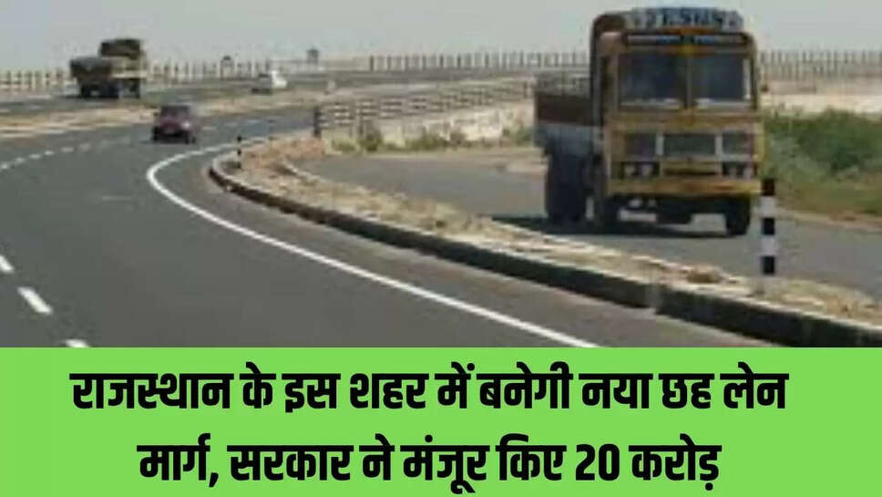 Rajasthan Road  राजस्थान के इस शहर में बनेगी नया छह लेन मार्ग,  सरकार ने मंजूर किए 20 करोड़