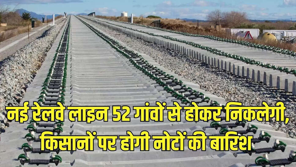 New Railway Line   नई रेलवे लाइन 52 गांवों से होकर निकलेगी, किसानों पर होगी नोटों की बारिश 