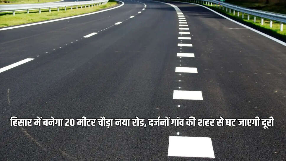Hisar New Road : हिसार में बनेगा 20 मीटर चौड़ा नया रोड, दर्जनों गांव की शहर से घट जाएगी दूरी&nbsp;