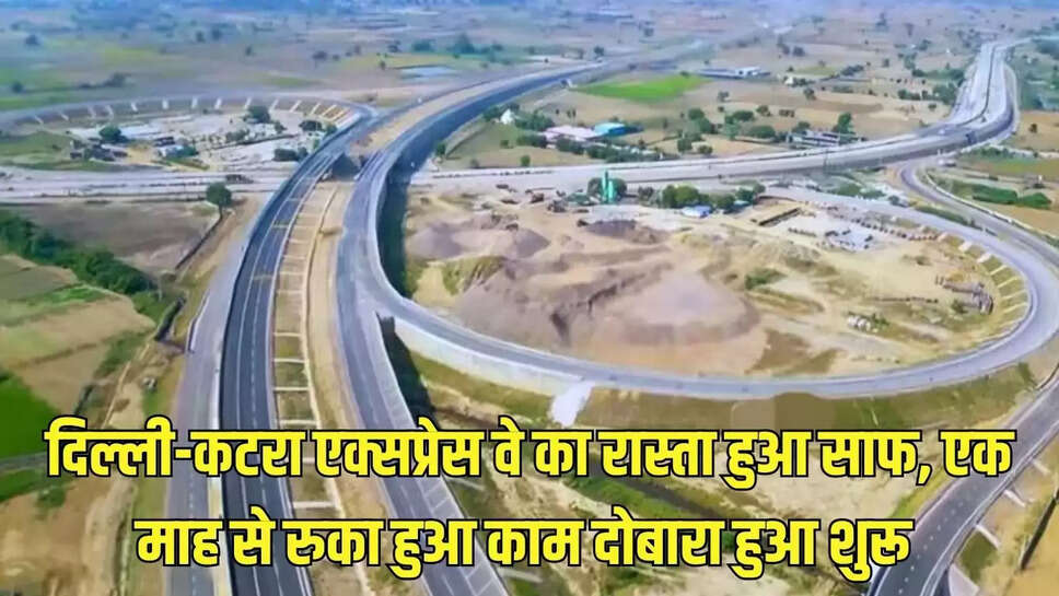 Expressway  दिल्ली-कटरा एक्सप्रेस वे का रास्ता हुआ साफ, एक माह से रुका हुआ काम दोबारा हुआ शुरू 