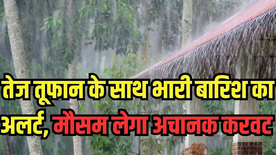 Heavy Rain Alert : तेज तूफान के साथ भारी बारिश का अलर्ट, मौसम लेगा अचानक करवट 
