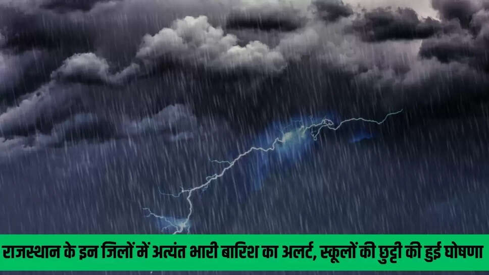 Extremely Heavy Rain : राजस्थान के इन जिलों में अत्यंत भारी बारिश का अलर्ट, स्कूलों की छुट्टी की हुई घोषणा 