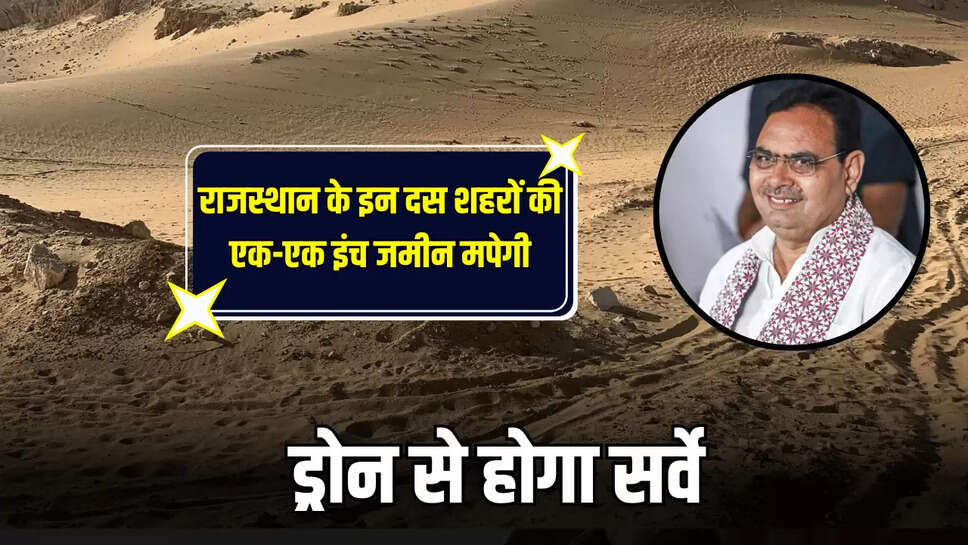राजस्थान के इन दस शहरों की एक-एक इंच जमीन मपेगी, ड्रोन से होगा सर्वे