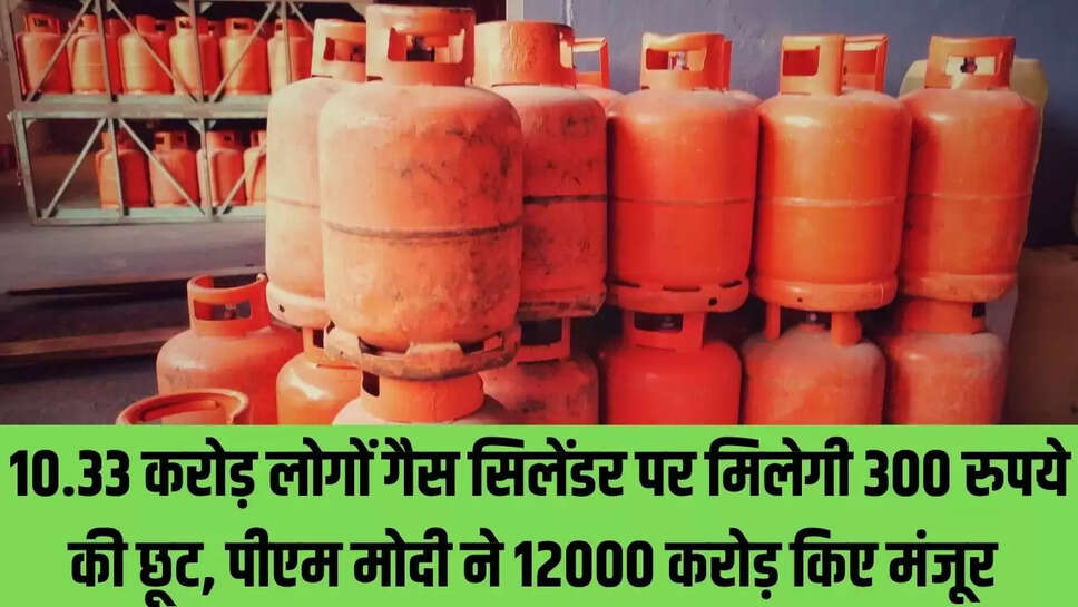 Ujjwala Yojana  10.33 करोड़ लोगों गैस सिलेंडर पर मिलेगी 300 रुपये की छूट, पीएम मोदी ने 12000 करोड़ किए मंजूर 