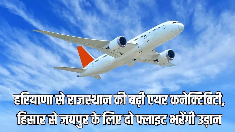 Air Connectivity  हरियाणा से राजस्थान की बढ़ी एयर कनेक्टिविटी, हिसार से जयपुर के लिए दो फ्लाइट भरेंगी उड़ान