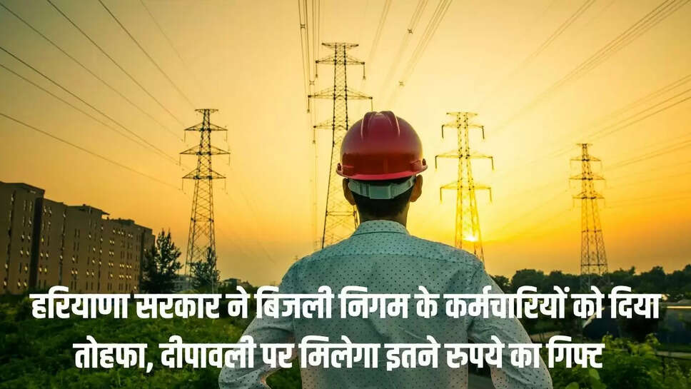 Haryana Electricity : हरियाणा सरकार ने बिजली निगम के कर्मचारियों को दिया तोहफा, दीपावली पर मिलेगा इतने रुपये का गिफ्ट  