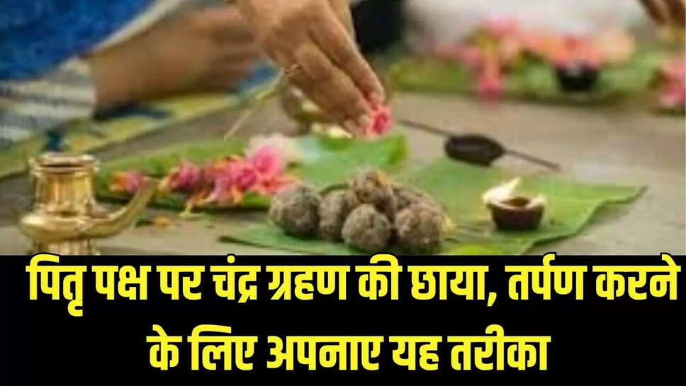 Pitr Paksh : पितृ पक्ष पर चंद्र ग्रहण की छाया, तर्पण करने के लिए अपनाए यह तरीका 