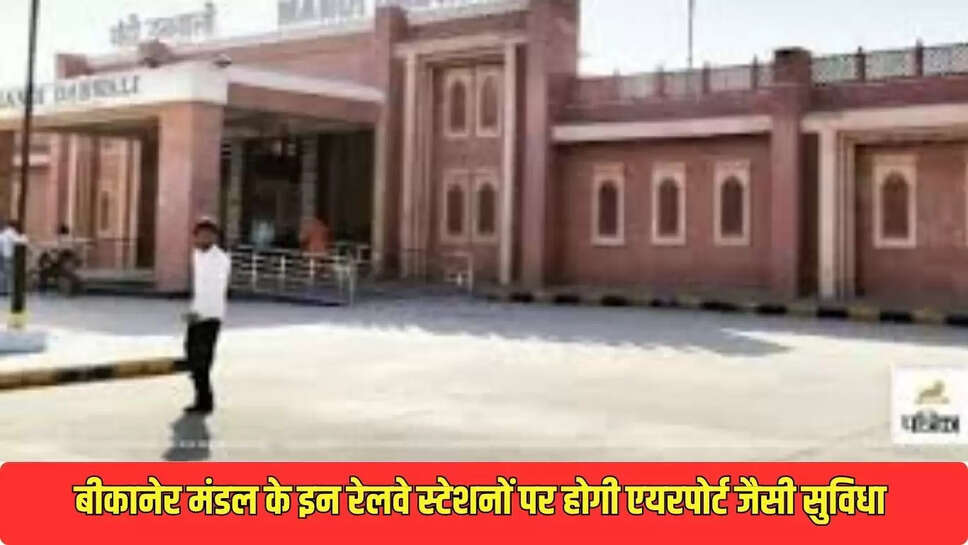Bikaner Railway News : बीकानेर मंडल के इन रेलवे स्टेशनों पर होगी एयरपोर्ट जैसी सुविधा 