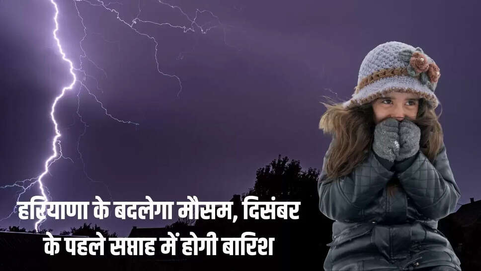 Weather Alert  हरियाणा के बदलेगा मौसम, दिसंबर के पहले सप्ताह में होगी बारिश