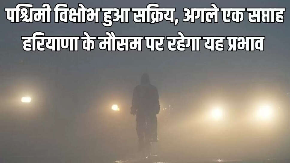 Mausam ka Hal : पश्चिमी विक्षोभ हुआ सक्रिय, अगले एक सप्ताह हरियाणा के मौसम पर रहेगा यह प्रभाव 