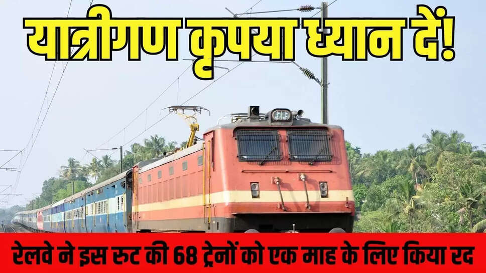 Train Information : यात्रीगण कृपया ध्यान दें! रेलवे ने इस रुट की 68 ट्रेनों को एक माह के लिए किया रद 