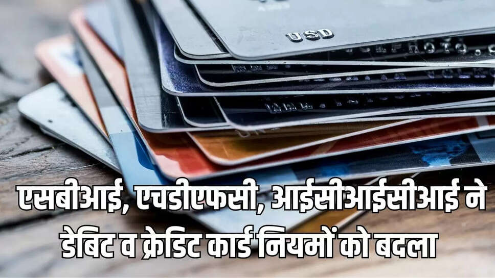 Bank card  एसबीआई, एचडीएफसी, आईसीआईसीआई ने डेबिट व क्रेडिट कार्ड नियमों को बदला&nbsp;
