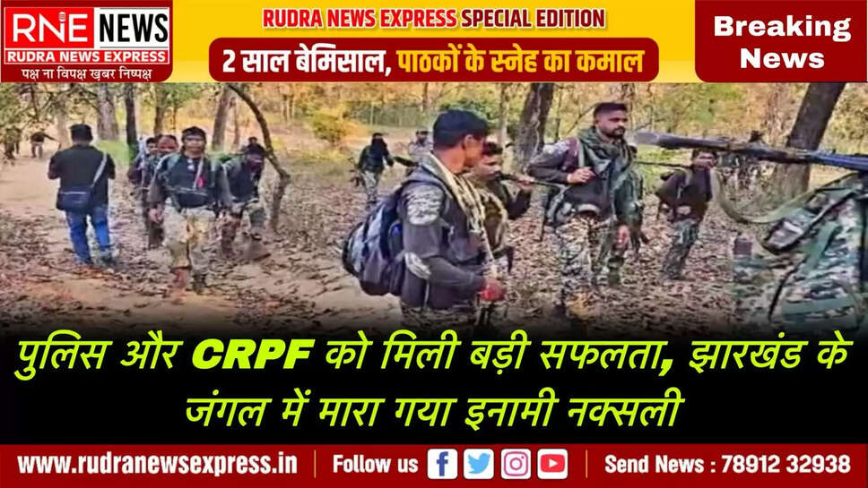 पुलिस और CRPF को मिली बड़ी सफलता, झारखंड के जंगल में मारा गया इनामी नक्सली