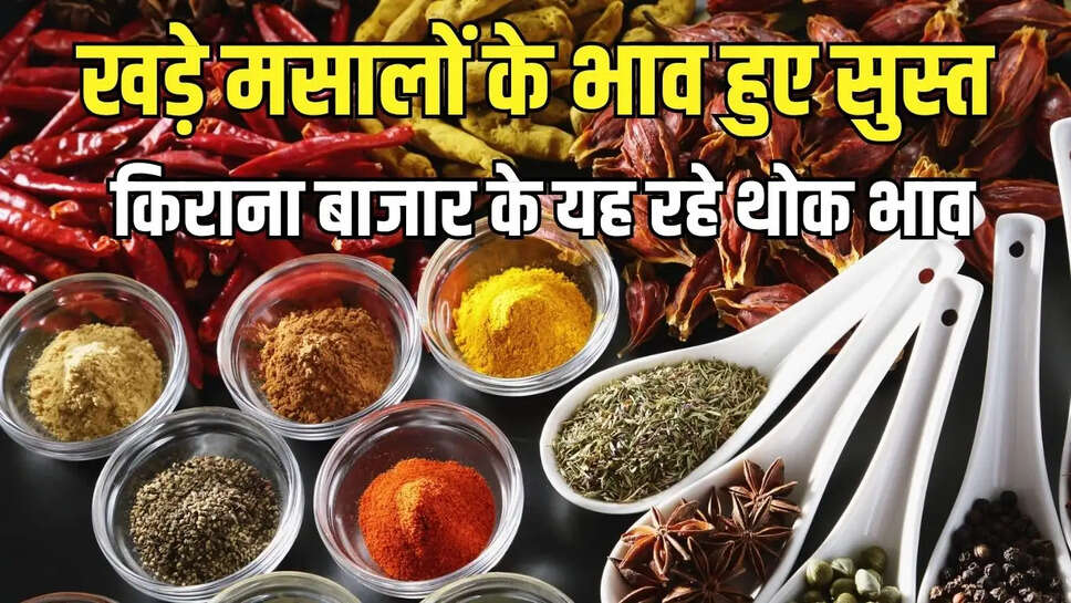Grocery Market  ग्राहकी कमजोर रहने से खड़े मसालों के भाव हुए सुस्त, किराना बाजार के यह रहे थोक भाव&nbsp;