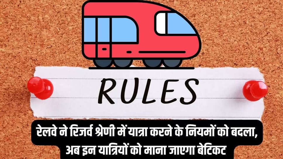 New Ticket Rules  रेलवे ने रिजर्व श्रेणी में यात्रा करने के नियमों को बदला, अब इन यात्रियों को माना जाएगा बेटिकट&nbsp;