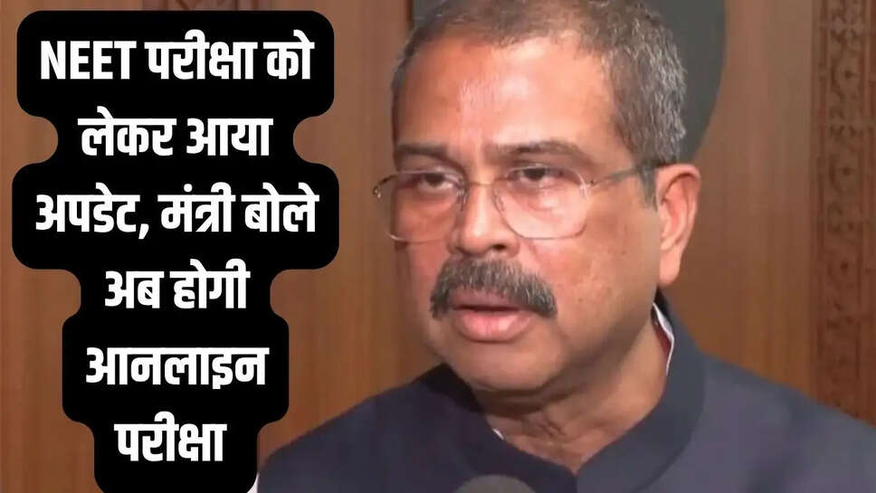NEET परीक्षा को लेकर आया अपडेट, मंत्री बोले अब होगी आनलाइन परीक्षा&nbsp;