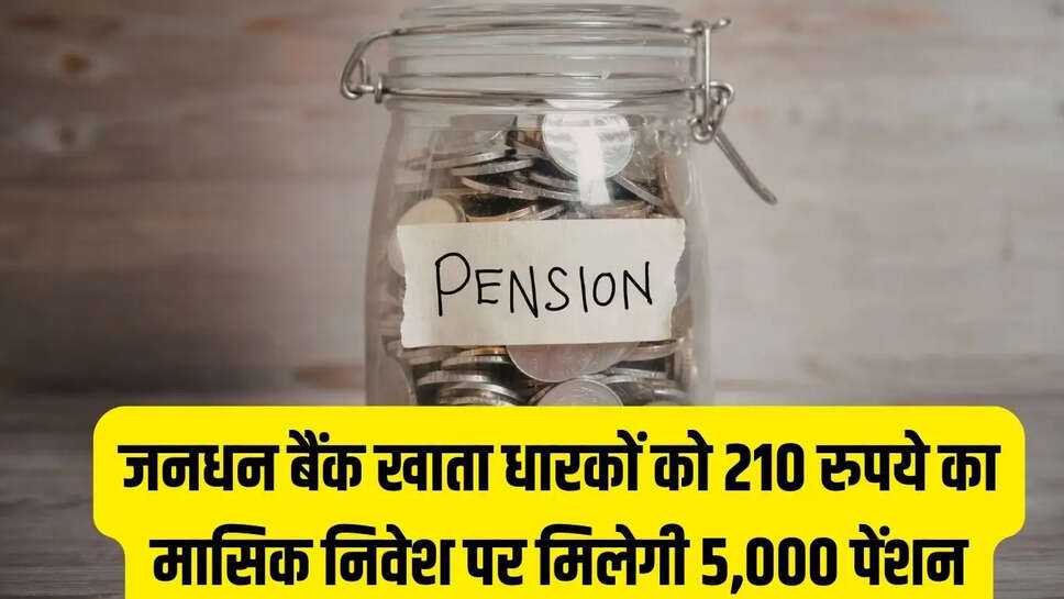 Pension Scheme  जनधन बैंक खाता धारकों को 210 रुपये का मासिक निवेश पर मिलेगी 5,000 पेंशन