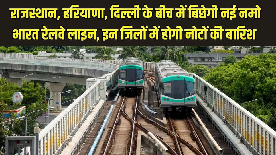 New Namo Railway Line : राजस्थान, हरियाणा, दिल्ली के बीच में बिछेगी नई नमो भारत रेलवे लाइन, इन जिलों में होगी नोटों की बारिश 