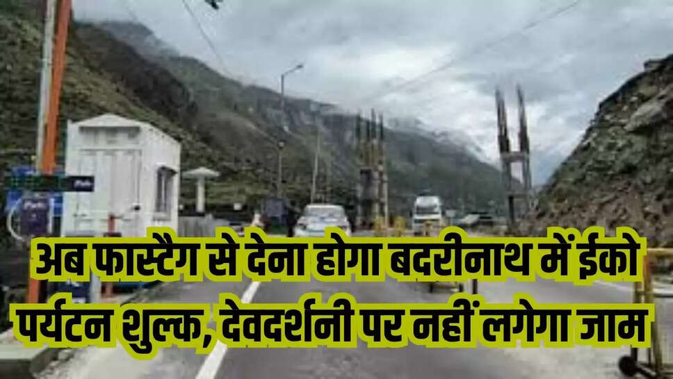 अब फास्टैग से देना होगा बदरीनाथ में ईको पर्यटन शुल्क, देवदर्शनी पर नहीं लगेगा जाम