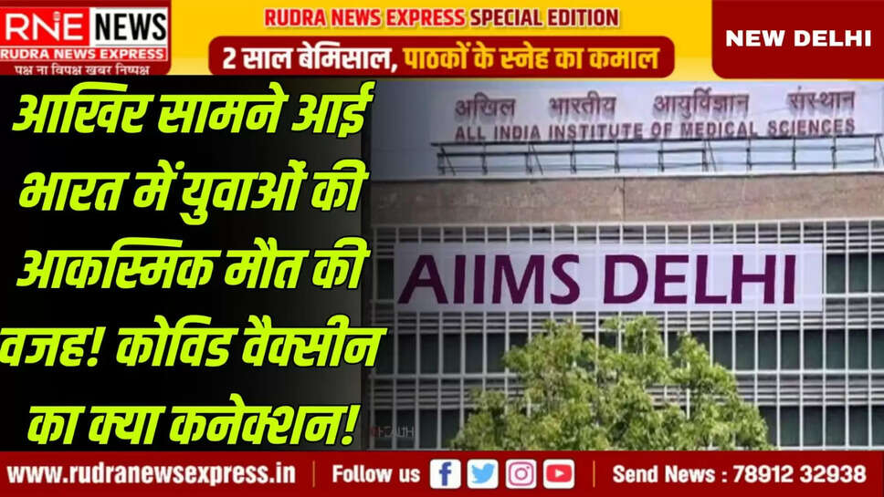आखिर सामने आई भारत में युवाओं की आकस्मिक मौत की वजह! कोविड वैक्सीन का क्या कनेक्शन!