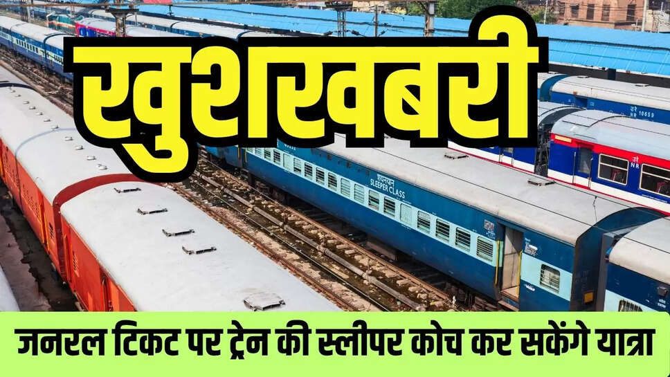 Railway News : खुशखबरी! जनरल टिकट पर ट्रेन की स्लीपर कोच कर सकेंगे यात्रा, रेलवे ने इसलिए लिया फैसला 