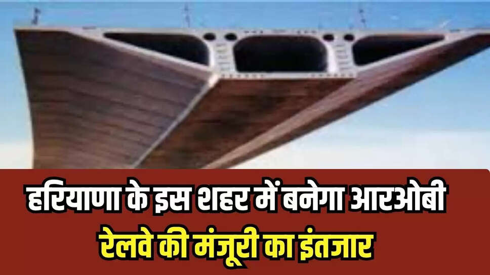 Bridge Construction : हरियाणा के इस शहर में 31.10 करोड़ रुपए से बनेगा आरओबी, रेलवे की मंजूरी का इंतजार 