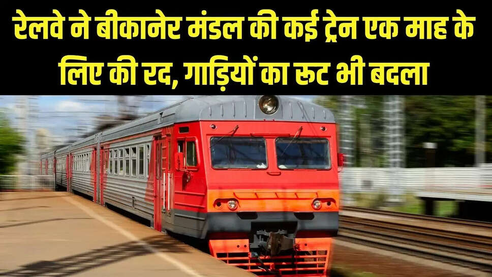Train Canceled  रेलवे ने बीकानेर मंडल की कई ट्रेन एक माह के लिए की रद, गाड़ियों का रूट भी बदला