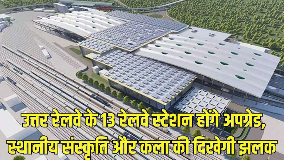 Railway Station Upgrade  उत्तर रेलवे के 13 रेलवे स्टेशन होंगे अपग्रेड, स्थानीय संस्कृति और कला की दिखेगी झलक