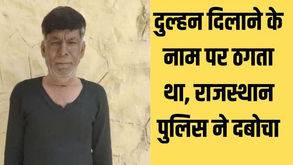 Rajasthan Police  दुल्हन दिलाने के नाम पर ठगता था, राजस्थान पुलिस ने दबोचा