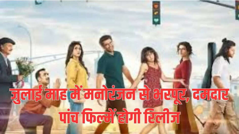 जुलाई माह में मनोरंजन से भरपूर, दमदार पांच फिल्में होगी रिलीज