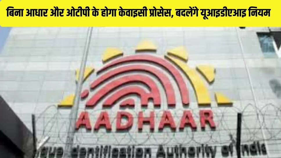 UIDAI Rules Change : बिना आधार और ओटीपी के होगा केवाइसी प्रोसेस, बदलेंगे यूआइडीएआइ नियम  