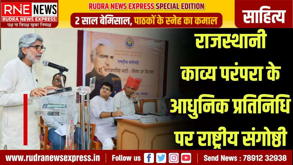 जोधपुर । डाॅ. नारायणसिंह भाटी के काव्य में लोक की सरलता एवं शास्त्र की गूढ़ता है। उनकी जड़े तो राजस्थानी डिंगल काव्य परम्परा में है मगर उनका स्वरूप आधुनिक नई कविता का है। आधुनिक राजस्थानी काव्य में मुक्त छंद में कविताएं लिखने वाले वो पहले कवि है मगर उनके काव्य का समुचित आंकलन अभी तक नहीं हुआ इसलिए उनके जीवन एवं सृजन पर आलोचनात्मक दृष्टि से पुनर्विचार की महत्ती दरकार है । कुछ आलोचक उन्हें स्वच्छंदता का कवि कहकर इतिश्री कर लेते है मगर उनका काव्य स्वच्छंदता का नहीं बल्कि समाज एवं सांस्कृतिक मर्यादा का काव्य है। यह विचार ख्यातनाम कवि-आलोचक प्रोफेसर (डाॅ.) अर्जुनदेव चारण ने राजस्थानी विभाग द्वारा आयोजित ‘डाॅ.नारायणसिंह भाटी: जीवण अर सिरजण’ एक दिवसीय राष्ट्रीय राजस्थानी संगोष्ठी में अपने अध्यक्षीय उदबोधन में व्यक्त किए । उन्होंनें कहा कि असल में डाॅ. नारायणसिंह भाटी एक लोक चितेरा कवि है।  	राजस्थानी विभागाध्यक्ष एवं संगोष्ठी संयोजक डाॅ.गजेसिंह राजपुरोहित ने बताया कि इस अवसर पर मुख्य अतिथि आकाशवाणी निदेशक रामनिवास चोयल ने कहा कि डाॅ.नारायणसिंह भाटी एक महान सृजनधर्मी रचनाकार है जिन्होंने अपना पूरा जीवन राजस्थानी काव्य सृजन एवं ऐतिहासिक अनुसंधान को समर्पित किया । जो राजस्थानी साहित्य एवं इतिहास को नई दिशा एवं दशा प्रदान करता है। विशिष्ट अतिथि प्रोफेसर (डाॅ.) मंगलाराम बिश्नोई ने कहा कि डाॅ.नारायणसिंह भाटी राजस्थानी भाषा-साहित्य, संस्कृति एवं प्रकृति के कवि है जिनके काव्य में राजस्थानी लोक बोलता है। पुस्तक प्रकाश शोधकेन्द्र के सहायक निदेशक डॉ.महेन्द्रसिंह तंवर ने प्रारंभ में  संगोष्ठी के विषय की उपयोगिता एवं वर्तमान में उसकी प्रासंगिकता को सिद्ध करते हुए डाॅ.नारायणसिंह भाटी को एक कर्मयोगी रचनाकार बताया। संगोष्ठी संयोजक डाॅ.गजेसिंह राजपुरोहित ने स्वागत उदबोधन के पश्चात डाॅ.नारायणसिंह भाटी के जीवन से जुड़े साहित्यिक अनछुएं पहलुओं को उजागर किया। इस अवसर पर प्रतिष्ठित रचनाकार डाॅ. रामरतन लटियाल द्वारा रचित ‘सत्यवादी तेजोजी प्रामाणिक जीवनी’  एवं वरिष्ठ साहित्यकार रामस्वरूप किसान द्वारा संपादित कथेसर पत्रिका के विशेषांक का अतिथियों द्वारा लोकार्पण किया गया। सत्र संयोजन डाॅ. इन्द्रदान चारण ने किया।    	साहित्यिक सत्र: राजस्थानी सहायक आचार्य डाॅ.मीनाक्षी बोराणा की अध्यक्षता में आयोजित प्रथम साहित्यिक सत्र में डाॅ. रेवतदान भींयाड़ ने डाॅ.नारायणसिंह भाटी के जीवन, डाॅ.मदनसिंह राठौड़ ने डाॅ. नारायणसिंह भाटी के मौलिक सृजन तथा डाॅ.सद्दीक मोहम्मद ने डाॅ.नारायणसिंह भाटी के संपादित एवं अनुदित सृजन पर आलोचनात्मक शोध-आलेख प्रस्तुत किये। सत्र संयोजन डाॅ.जितेन्द्रसिंह साठिका ने किया। द्वितीय साहित्यिक सत्र सहायक आचार्य डाॅ.धनंजया अमरावत की अध्यक्षता में सम्पन्न हुआ जिसमें डाॅ.प्रकाशदान नाथूसर ने डाॅ.नारायणसिंह भाटी की काव्य-साधना, डाॅ.रामरतन लटियाल ने डाॅ.नारायणसिंह भाटी के काव्य कला-पक्ष तथा श्री श्रवणराम भादू ने डाॅ.नारायणसिंह भाटी द्वारा संपादित शोध पत्रिका परम्परा पर आलोचनात्मक शोध-आलेख प्रस्तुत किये सत्र संयोजन डाॅ.जीवराजसिंह जुड़िया ने किया।    समापन समारोह:  राजस्थानी के प्रतिष्ठित विद्वान प्रोफेसर (डाॅ.) कल्याणसिंह शेखावत ने अपने अध्यक्षीय उदबोधन में कहा कि नारायणसिंह भाटी की कविताओं में राजस्थानी जन जीवन की सच्चाई है, औपचारिकता नही। उन्होंने कहा कि डाॅ. भाटी ने राजस्थानी साहित्य को सम्पूर्ण विश्व में प्रकाशमान किया इसलिए उनके काव्य पर तुलनात्मक अध्ययन की महती दरकार है। समापन समारोह के मुख्य अतिथि प्रतिष्ठित कवि-कथाकार रामस्वरूप किसान परलीका ने  कहा कि डाॅ. नारायणसिंह भाटी की कविताऐं कलात्मक दृष्टि से अद्भुत, मानवीय संवेदना से परिपूर्ण एवं राजस्थानी लोक संस्कृति का पर्याय है। उन्होंने कहा कि आज की पीढी को उनके कवि कर्म से प्रेरणा लेकर सृजन करना चाहिए। मोहनलाल सुखाड़िया विश्वविद्यालय के राजस्थानी विभागाध्यक्ष डाॅ.सुरेश सालवी ने इस राष्ट्रीय संगोष्ठी का समाहार प्रस्तुत करते हुए इसे सार्थक, महत्वपूर्ण एवं ऐतिहासिक संगोष्ठी बताया। उन्होंने कहा कि इस तरह के आयोजन से विश्वविद्यालय के शोधार्थी एवं विद्यार्थी बहुत लाभान्वित होते है जिससे उनके शोध कार्यो को एक नई दृष्टि और साहित्यिक प्रमाण मिलते है। गिरधर गोपालसिंह भाटी ने डाॅ. नारायणसिंह भाटी के जीवन पर प्रकाश डाला। डाॅ.गजेसिंह राजपुरोहित ने धन्यवाद ज्ञापित किया। समापन समारोह का संयोजन युवा रचनाकार डाॅ. सवाईसिंह महिया ने किया ।    	संगोष्ठी के प्रारम्भ में मां सरस्वती एवं डाॅ.नारायणसिंह भाटी के चित्र पर अतिथियों द्वारा माल्यार्पण कर दीप प्रज्ज्वलित किया गया। तत्पश्चात राजस्थानी परंपरानुसार विभाग के सदस्यों द्वारा अतिथियों का स्वागत किया गया। इस अवसर पर प्रतिष्ठित विद्वान प्रोफेसर (डाॅ.) रामबक्ष, डाॅ. चांदकौर जोशी, डाॅ.दमयंति कच्छवाह, भंवलाल सुथार, बसंती पंवार, संतोष चैधरी, तरनीजा मोहन राठौड़, मोहनसिंह भाटी, रामकिशोर फिड़ोदा, डाॅ.भवानीसिंह पातावत, श्याम गुप्ता ‘शांत’, मोहनदास वैष्णव,  डाॅ.कप्तान बोरावड़, डाॅ.कालू खां मेड़ता, डाॅ.सवाईसिंह महिया, डाॅ.तेजाराम परिहार, डाॅ.भानुमति चूण्डावत, नीतू राजपुरोहित, शिवानी जोधा, शीशपाल लिम्बा, रविन्द्र चैधरी, दिलीप राव, डाॅ.कंवरसिंह राव, हेमेंद्रसिंह, खुश्बू राठौड़, मालसिंह चारण, विष्णुशंकर, जगदीश, माधुसिंह, शान्तिलाल, नरेंद्रसिंह सहित संगोष्ठी में विश्वविद्यालय के शिक्षक, राजस्थानी रचनाकार, शोधार्थी एवं विद्यार्थी मौजूद रहे । 