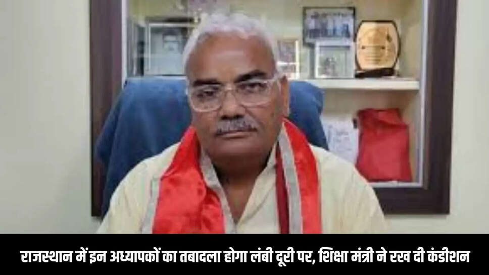 Teacher Transfer : राजस्थान में इन अध्यापकों का तबादला होगा लंबी दूरी पर, शिक्षा मंत्री ने रख दी कंडीशन