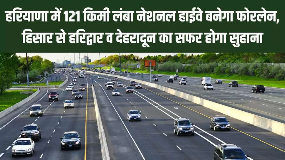Four lane Highway : हरियाणा में 121 किमी लंबा नेशनल हाईवे बनेगा फोरलेन, हिसार से हरिद्वार व देहरादून का सफर होगा सुहाना