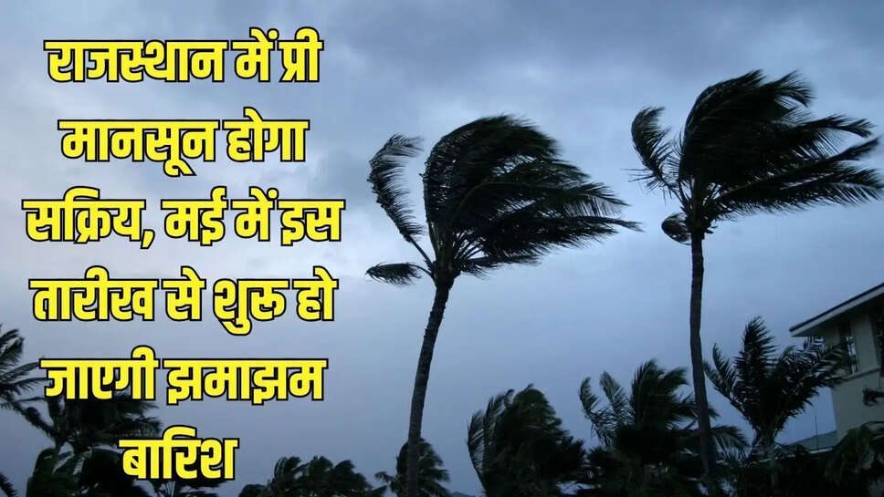 Pre Monsoon Rajasthan  राजस्थान में प्री मानसून होगा सक्रिय, मई में इस तारीख से शुरू हो जाएगी झमाझम बारिश&nbsp;