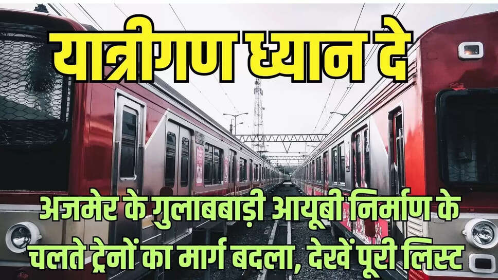 यात्रीगण ध्यान दे, अजमेर के गुलाबबाड़ी आयूबी निर्माण के चलते ट्रेनों का मार्ग बदला, देखें पूरी लिस्ट 