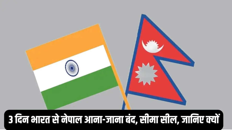 3 दिन भारत से नेपाल आना-जाना बंद, सीमा सील, जानिए क्यों