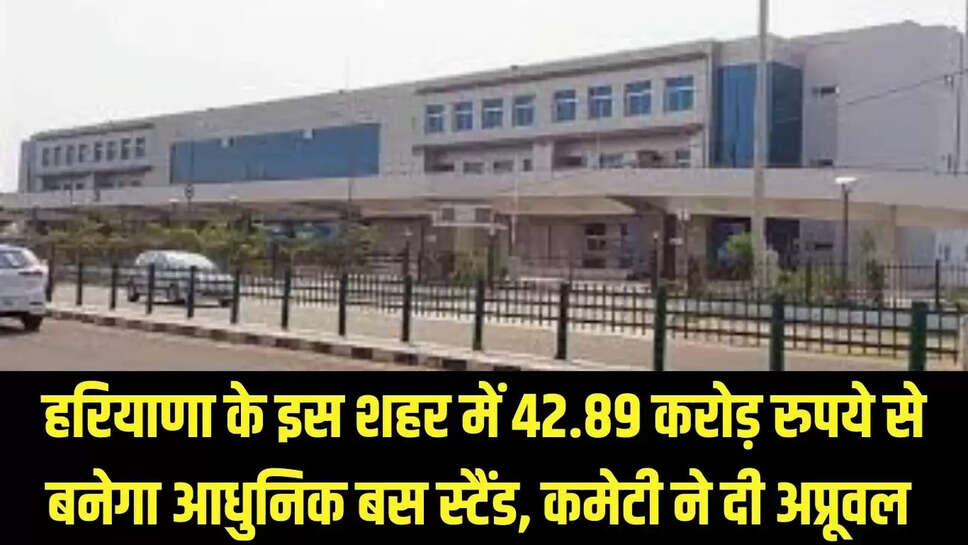 New Bus Stand : हरियाणा के इस शहर में 42.89 करोड़ रुपये से बनेगा आधुनिक बस स्टैंड, कमेटी ने दी अप्रूवल 