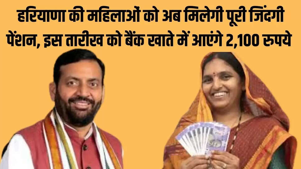 Women Pension Scheme : हरियाणा की महिलाओं को अब मिलेगी पूरी जिंदगी पेंशन, इस तारीख को बैंक खाते में आएंगे 2,100 रुपये 